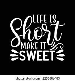 Life is short make it sweet