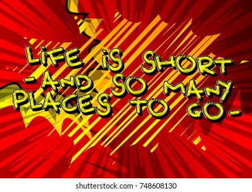 Life is short - and so many places to go -. Vector illustrated comic book style design. Inspirational, motivational quote.