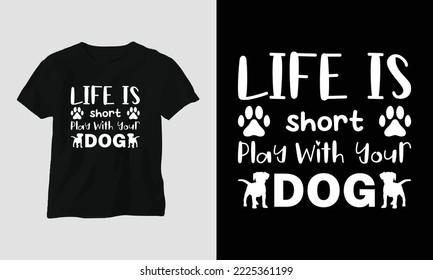 Life is short, play with your dog  - This beautiful design is perfect for all your crafting needs. Place it on T-shirts, posters, framed artworks, or whatever else your crafting needs may demand.
