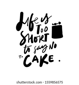 Life is too short to say no to cake. Hand lettering funny quote for your design