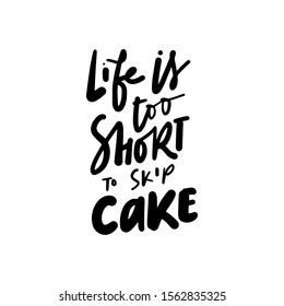 Life is too short to skip cake. Hand lettering funny quote about dessert for your design