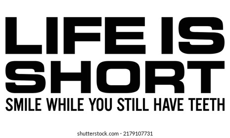 LIFE IS SHORT. SMILE WHILE YOU STILL HAVE TEETH. Motivational quote.