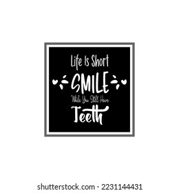 life is short smile while you still have teeth black letter quote