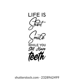 life is short smile while you still have teeth black letter quote