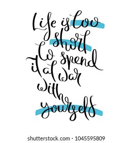 Life is too short to spend it at war with yourself. Hand written calligraphy quote motivation for life and happiness. For postcard, poster, prints, cards graphic design.