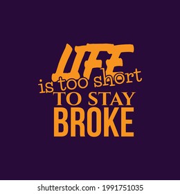 "Life Is Too Short To Stay Broke". Inspirational and Motivational Quotes Vector. Suitable For All Needs Both Digital and Print, Example : Cutting Sticker, Poster, and Other.