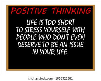 Life is too short to stress yourself with people who don't even deserve to be an issue in your life. Positive thinking