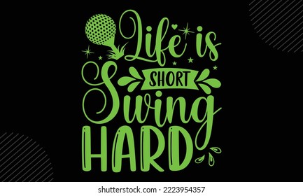 Life Is Short Swing Hard - Golf T shirt Design, Hand drawn vintage illustration with hand-lettering and decoration elements, Cut Files for Cricut Svg, Digital Download