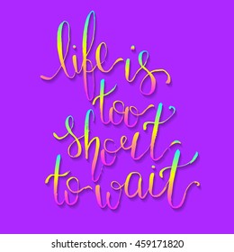 Life is too short to wait - card. Hand drawn lettering. Modern calligraphy. Ink illustration. Design for banner, poster, card, invitation, brochure. Vector illustration