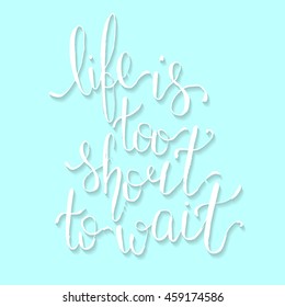 Life is too short to wait - card. Hand drawn lettering. Modern calligraphy. Ink illustration. Design for banner, poster, card, invitation, brochure. Vector Illustration.