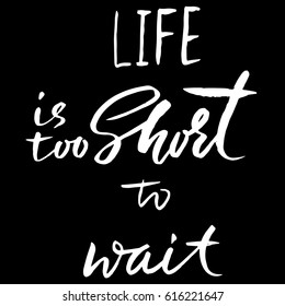 Life is too short to wait. Hand drawn lettering. Vector typography design. Handwritten inscription.