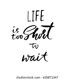 Life is too short to wait. Hand drawn lettering. Vector typography design. Handwritten inscription.