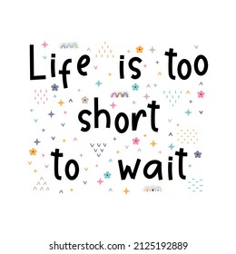 Life is too short to wait. Inspirational quote. Lettering. Motivational poster. Phrase. Vector illustration
