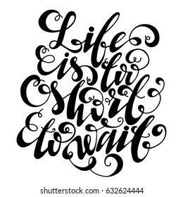 Life is too short to wait inspirational quote. Vector lettering illustration. Hand drawn calligraphy. Hand written motivational lettering.