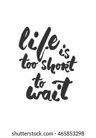 Life is too short to wait Modern calligraphic style. Hand lettering and custom typography for your designs: t-shirts, bags, for posters, invitations, cards, etc.