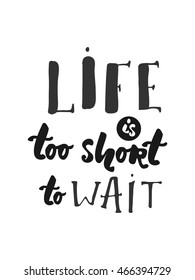 Life is too short to wait Modern calligraphic style. Hand lettering and custom typography for your designs: t-shirts, bags, for posters, invitations, cards, etc.