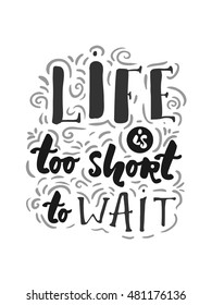 Life is too short to wait Modern calligraphic style. Hand lettering and custom typography for your designs: t-shirts, bags, for posters, invitations, cards, etc.