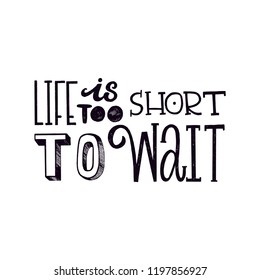 LIFE IS TOO SHORT TO WAIT. MOTIVATIONAL HAND LETTERING QUOTE