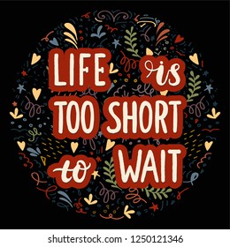 Life is too short to wait - motivational quote. Colourful lettering for postcards and banners. Vector illustration made by hand. Phrase for posters, t-shirts and wall art.