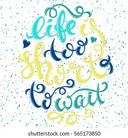 Life is too short to wait poster with hand-drawn lettering, vector illustration