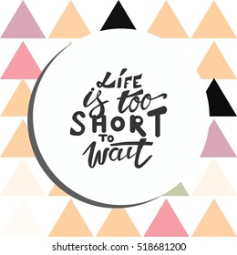 Life is too short to wait. Turn on your life. Hand lettering and custom typography for your design