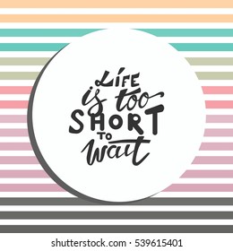 Life is too short to wait. Turn on your life. Hand lettering and custom typography for your design