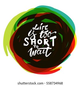 Life Is Too Short To Wait. Turn On Your Life. Hand Lettering And Custom Typography For Your Design