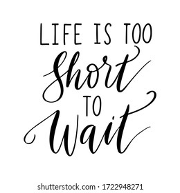 Life is too short to wait - vector quote. Life positive motivation quote for poster, card, t-shirt print. Graphic lettering in ink calligraphy style. Vector illustration isolated on white background.