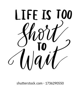 Life is too short to wait - vector quote. Life positive motivation quote for poster, card, t-shirt print. Graphic lettering in ink calligraphy style. Vector illustration isolated on white background.