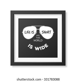 Life is short and the world is wide - Typographical background in realistic square black frame on white background. Vector EPS10 illustration. 