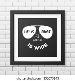 Life is short and the world is wide - Typographical background in realistic square black frame on the brick wall background. Vector EPS10 illustration. 