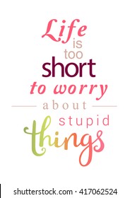 Life is too short too worry about stupid things. For motivation cards, posters, prints or home decorations. Vector illustration