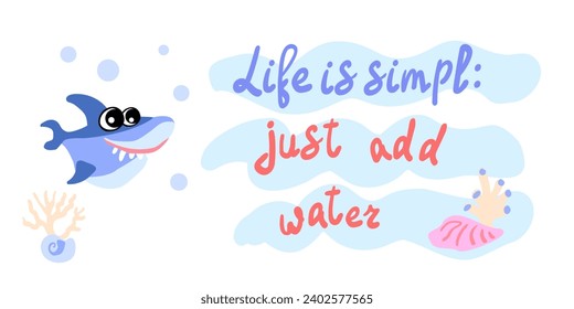 Life is simple just add water. Cute shark with shells, bubbles and algae in the ocean. For posters, prints on clothes. Vector