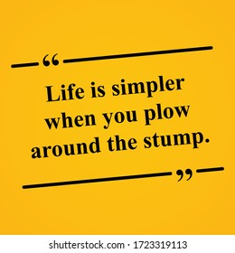 Life is simpler when you plow around the stump Motivational Quote over a yellow background