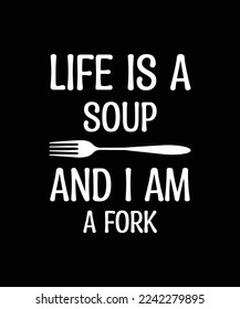 LIFE IS A SOUP AND I AM FORK. T-SHIRT DESIGN. PRINT TEMPLATE. TYPOGRAPHY VECTOR ILLUSTRATION.