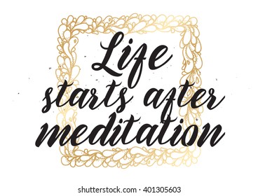 Life starts after meditation inspirational inscription. Greeting card with calligraphy. Hand drawn lettering design. Photo overlay. Typography for banner, poster or apparel design. Isolated vector.