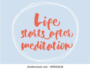 Life starts after meditation inspirational inscription. Greeting card with calligraphy. Hand drawn lettering  quote design. Typography for poster or clothing design. Vector invitation.