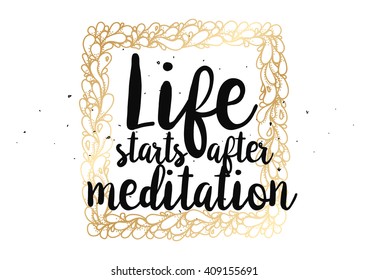 Life starts after meditation inspirational inscription. Greeting card with calligraphy. Hand drawn lettering  quote design. Typography for poster or clothing design. Vector invitation.