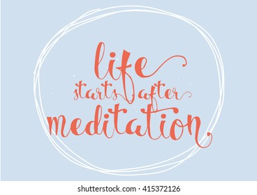 Life starts after meditation inspirational inscription. Greeting card with calligraphy. Hand drawn lettering. Typography for invitation, banner, poster or clothing design. Vector quote.