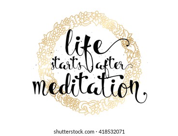 Life starts after meditation inspirational inscription. Greeting card with calligraphy. Hand drawn lettering. Typography for invitation, banner, poster or clothing design. Vector quote.