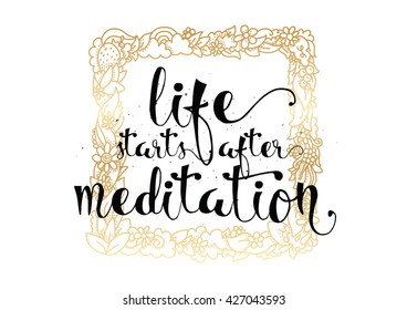 Life starts after meditation inspirational inscription. Greeting card with calligraphy. Hand drawn lettering. Typography for invitation, banner, poster or clothing design. Vector quote.