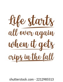 LIFE STARTS ALL OVER AGAIN WHEN IT GETS CRIPS IN THE FALL. AUTUMN SEASON LETTERING QUOTE FOR POSTERS, DECORATIONS, 
PRINTS, T-SHIRT DESIGNS. AUTUMN SLOGANS. MORDERN 
TYPOGRAPHY