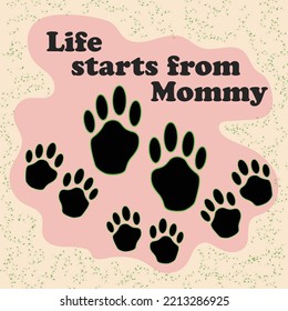 Life starts from mommy - words with dog footprint. - funny pet vector saying with puppy paw. Good for scrap booking, posters, textiles, gifts, t shirts and wrapping.