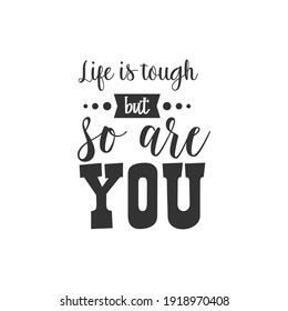 Life is Tough But So Are You. For fashion shirts, poster, gift, or other printing press. Motivation Quote. Inspiration Quote.