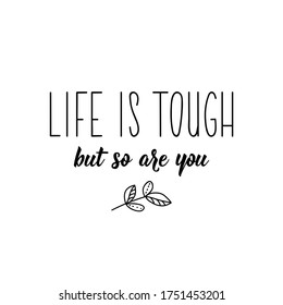 Life is tough but so are you. Lettering. Can be used for prints bags, t-shirts, posters, cards. Calligraphy vector. Ink illustration