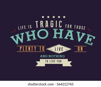 Life is tragic for those who have plenty to live on and nothing to live for. life quote