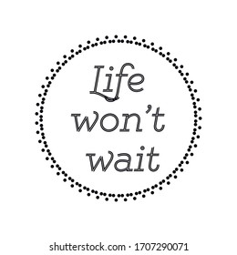  Life won’t wait. Vector Quote 