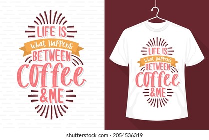 Life is what happens between coffee and me, coffee t-shirt design
