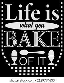 Life is what you bake of it.