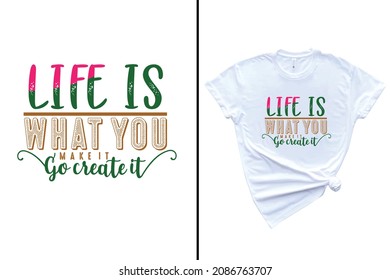Life is what you make it go create it t-shirt design